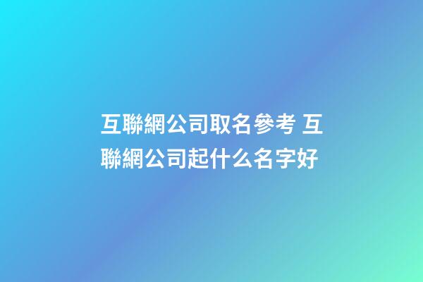 互聯網公司取名參考 互聯網公司起什么名字好-第1張-公司起名-玄機派